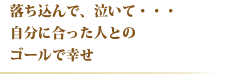 落ち込んで、泣いて・・・自分に合った人とのゴールで幸せ