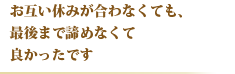 お互い休みが合わなくても、最後まで諦めなくて良かったです