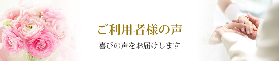 ご利用者様の声 喜びの声をお届けします