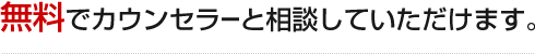 無料でカウンセラーと相談していただけます